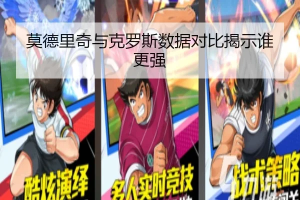 莫德里奇与克罗斯数据对比揭示谁更强